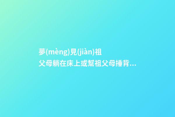 夢(mèng)見(jiàn)祖父母躺在床上或幫祖父母捶背　周公解夢(mèng)之夢(mèng)到祖父母躺在床
